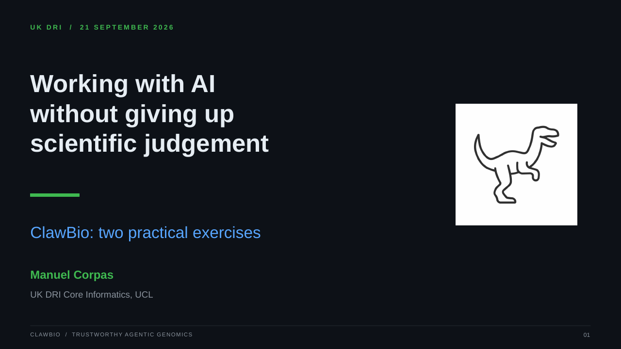 CLAWBIO  /  TRUSTWORTHY AGENTIC GENOMICS 01 UK DRI  /  21 SEPTEMBER 2026 Working with AI without giving up scientific judgement ClawBio: two practical exercises Manuel Corpas UK DRI Core Informatics, UCL